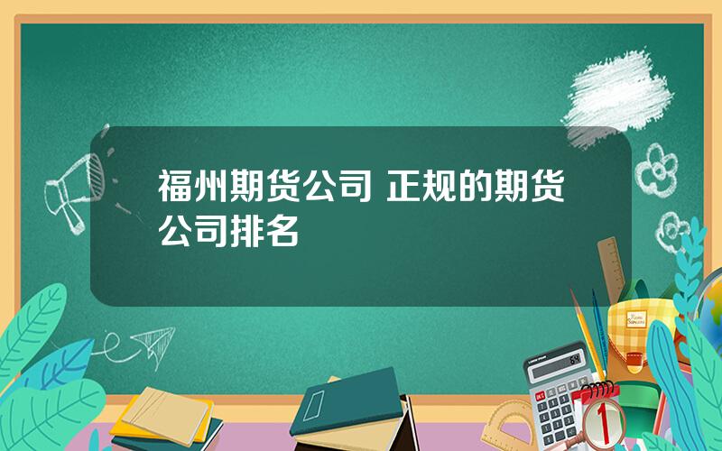 福州期货公司 正规的期货公司排名